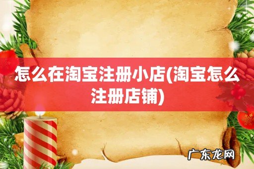 淘宝怎么注册店铺 怎么在淘宝注册小店