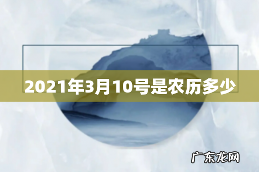 2021年3月10号是农历多少
