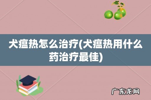 犬瘟热用什么药治疗最佳 犬瘟热怎么治疗