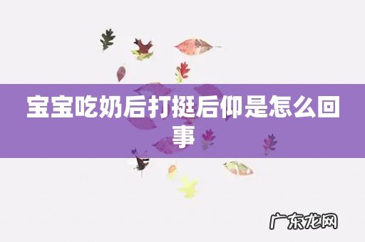 宝宝吃奶后打挺后仰是怎么回事