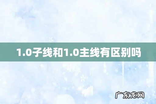 1.0子线和1.0主线有区别吗