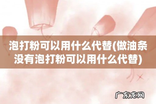 做油条没有泡打粉可以用什么代替 泡打粉可以用什么代替