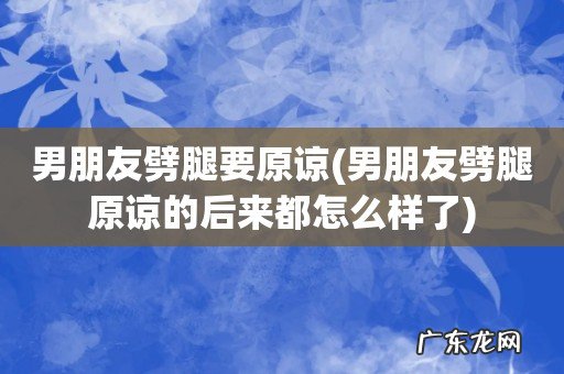 男朋友劈腿原谅的后来都怎么样了 男朋友劈腿要原谅