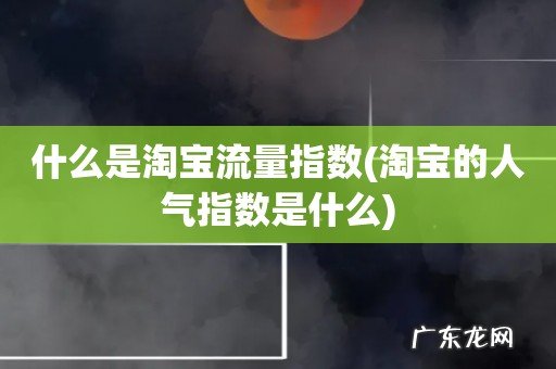淘宝的人气指数是什么 什么是淘宝流量指数