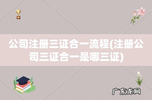 注册公司三证合一是哪三证 公司注册三证合一流程
