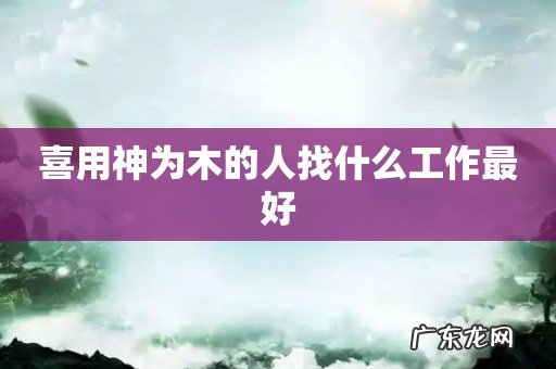喜用神为木的人找什么工作最好