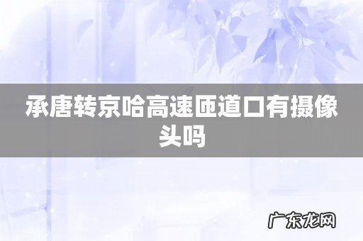 承唐转京哈高速匝道口有摄像头吗