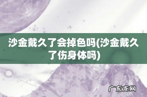沙金戴久了伤身体吗 沙金戴久了会掉色吗
