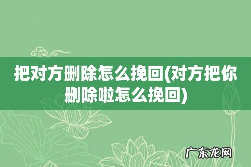 对方把你删除啦怎么挽回 把对方删除怎么挽回