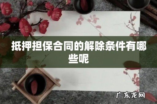 抵押担保合同的解除条件有哪些呢