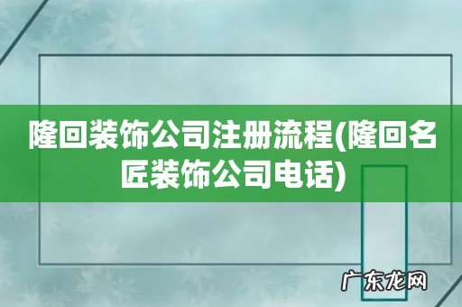 隆回名匠装饰公司电话 隆回装饰公司注册流程