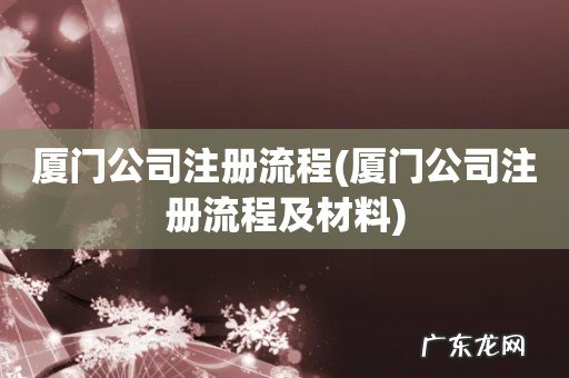 厦门公司注册流程及材料 厦门公司注册流程