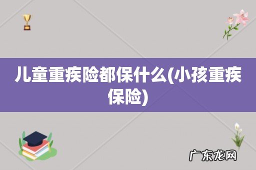 小孩重疾保险 儿童重疾险都保什么