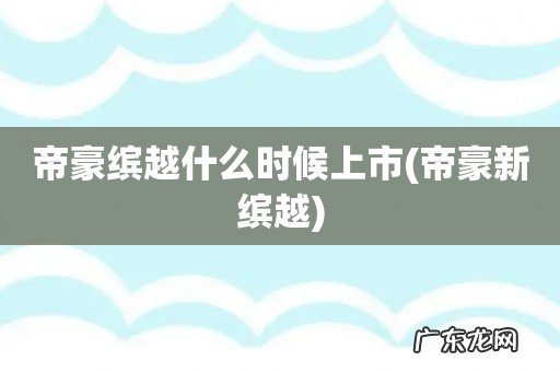 帝豪新缤越 帝豪缤越什么时候上市