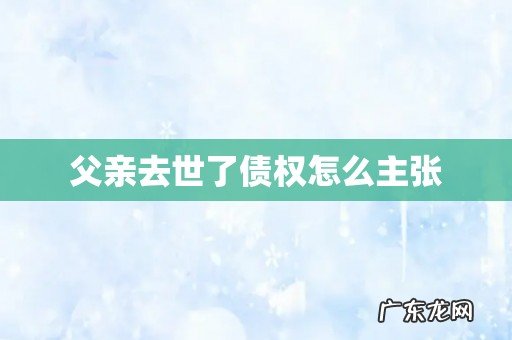 父亲去世了债权怎么主张