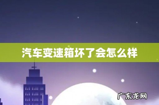 汽车变速箱坏了会怎么样