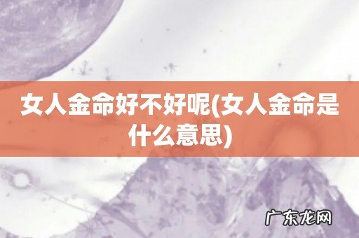 女人金命是什么意思 女人金命好不好呢