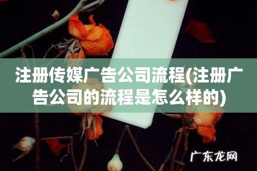 注册广告公司的流程是怎么样的 注册传媒广告公司流程