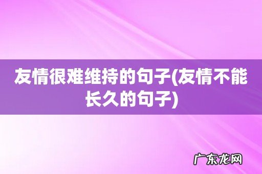 友情不能长久的句子 友情很难维持的句子