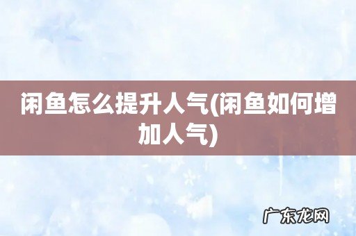 闲鱼如何增加人气 闲鱼怎么提升人气