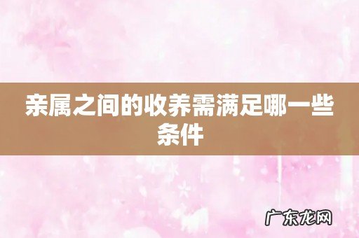 亲属之间的收养需满足哪一些条件