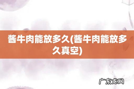 酱牛肉能放多久真空 酱牛肉能放多久