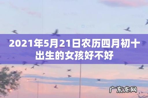 2021年5月21日农历四月初十出生的女孩好不好