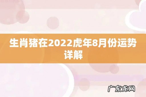 生肖猪在2022虎年8月份运势详解