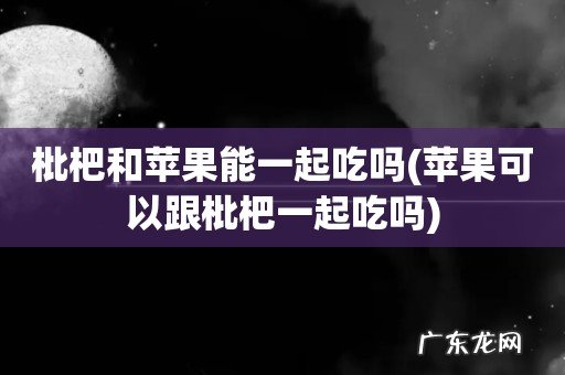 苹果可以跟枇杷一起吃吗 枇杷和苹果能一起吃吗