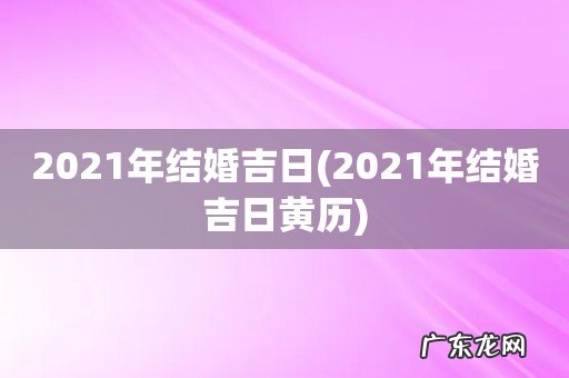 2021年结婚吉日黄历 2021年结婚吉日