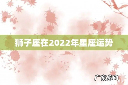 狮子座在2022年星座运势
