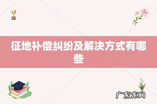 征地补偿纠纷及解决方式有哪些