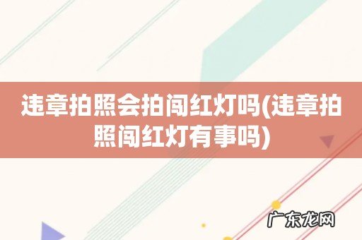 违章拍照闯红灯有事吗 违章拍照会拍闯红灯吗