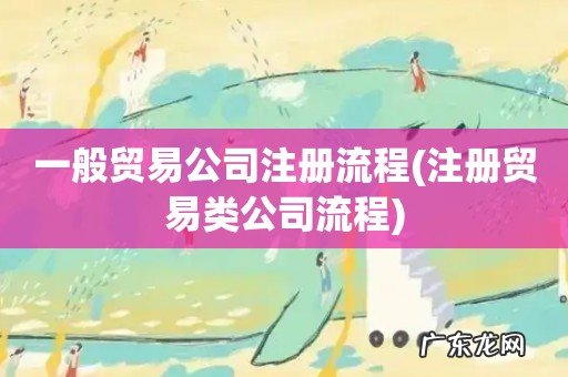 注册贸易类公司流程 一般贸易公司注册流程