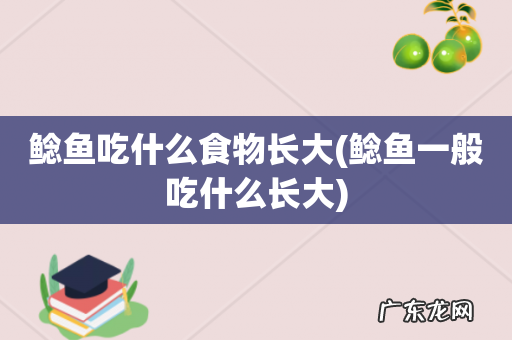 鲶鱼一般吃什么长大 鲶鱼吃什么食物长大