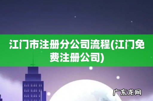 江门免费注册公司 江门市注册分公司流程