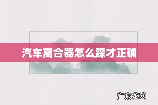 汽车离合器怎么踩才正确