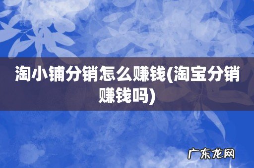 淘宝分销赚钱吗 淘小铺分销怎么赚钱
