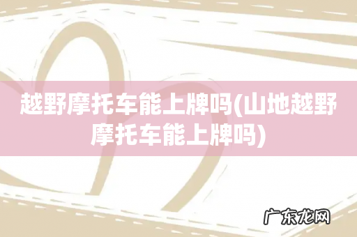 山地越野摩托车能上牌吗 越野摩托车能上牌吗