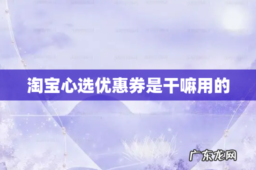 淘宝心选优惠券是干嘛用的