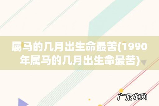 1990年属马的几月出生命最苦 属马的几月出生命最苦