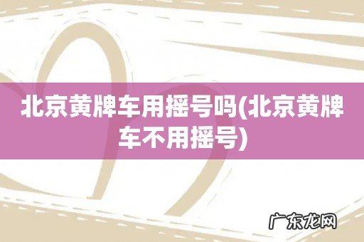 北京黄牌车不用摇号 北京黄牌车用摇号吗
