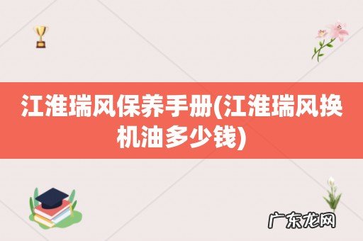 江淮瑞风换机油多少钱 江淮瑞风保养手册