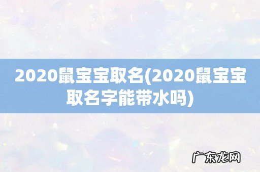 2020鼠宝宝取名字能带水吗 2020鼠宝宝取名