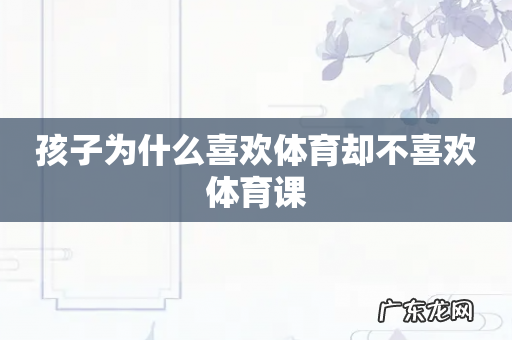 孩子为什么喜欢体育却不喜欢体育课