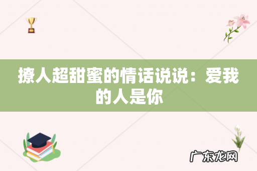 撩人超甜蜜的情话说说:爱我的人是你