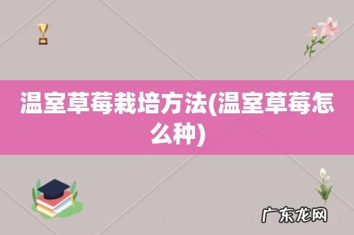 温室草莓怎么种 温室草莓栽培方法