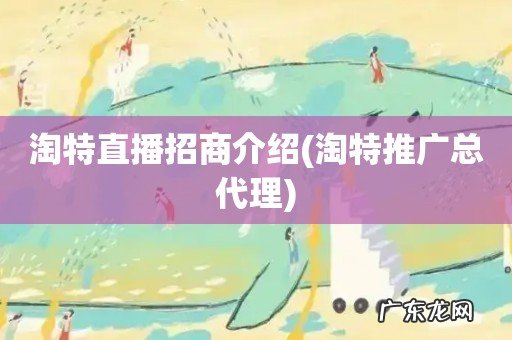 淘特推广总代理 淘特直播招商介绍