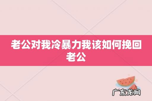 老公对我冷暴力我该如何挽回老公