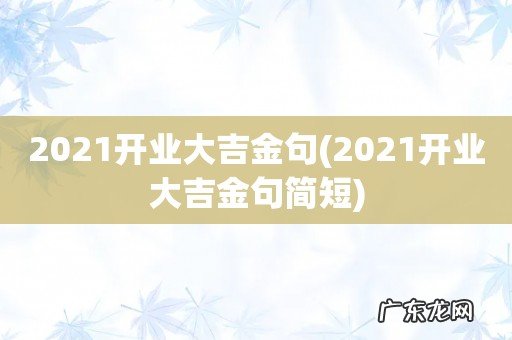 2021开业大吉金句简短 2021开业大吉金句